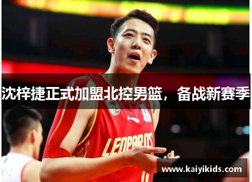 沈梓捷正式加盟北控男篮，备战新赛季